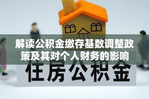 上杭解读公积金缴存基数调整政策及其对个人财务的影响