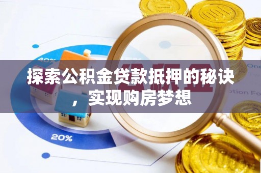 上杭探索公积金贷款抵押的秘诀，实现购房梦想