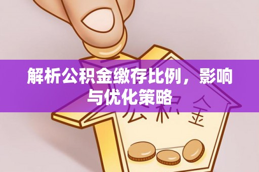 上杭解析公积金缴存比例，影响与优化策略