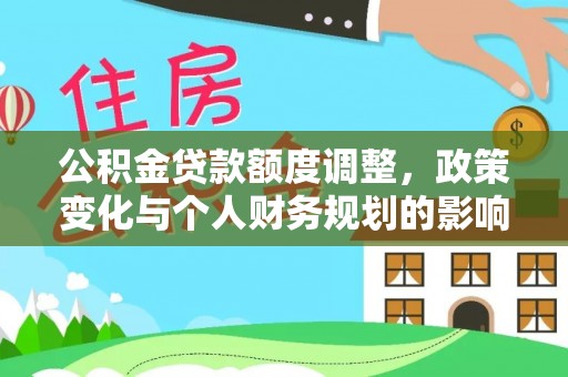 上杭公积金贷款额度调整，政策变化与个人财务规划的影响