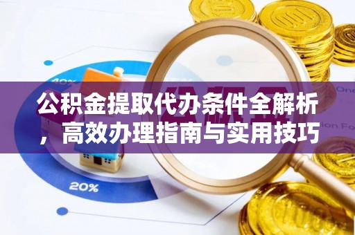 上杭公积金提取代办条件全解析，高效办理指南与实用技巧