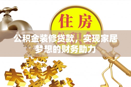 上杭公积金装修贷款，实现家居梦想的财务助力