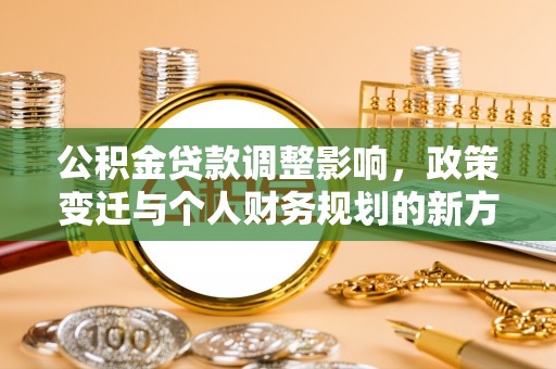 上杭公积金贷款调整影响，政策变迁与个人财务规划的新方向