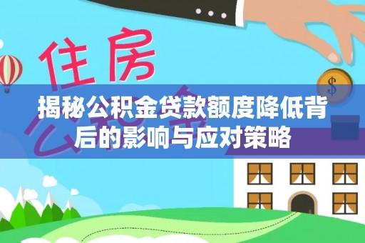 上杭揭秘公积金贷款额度降低背后的影响与应对策略