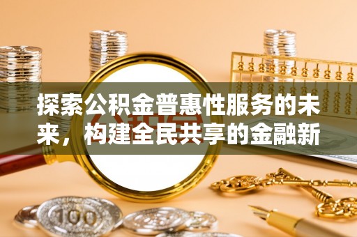 上杭探索公积金普惠性服务的未来，构建全民共享的金融新生态