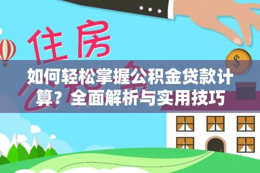 上杭如何轻松掌握公积金贷款计算？全面解析与实用技巧