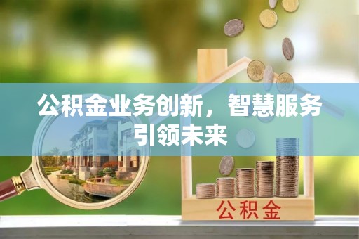 上杭公积金业务创新，智慧服务引领未来