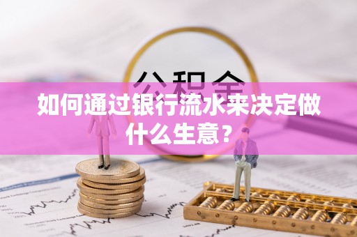 上杭如何通过银行流水来决定做什么生意？