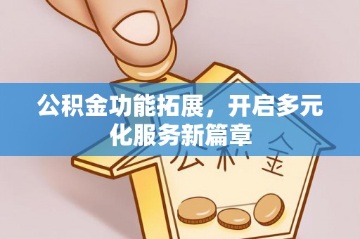 上杭公积金功能拓展，开启多元化服务新篇章