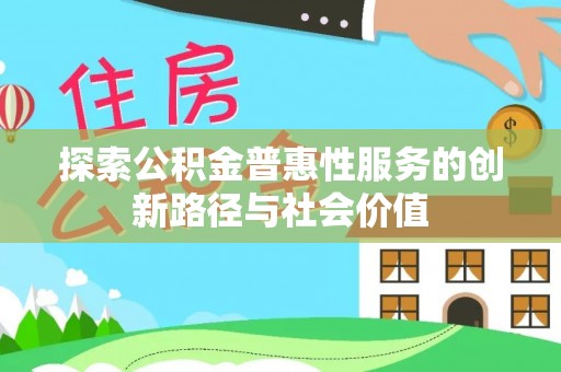 上杭探索公积金普惠性服务的创新路径与社会价值