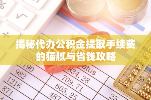 上杭揭秘代办公积金提取手续费的猫腻与省钱攻略