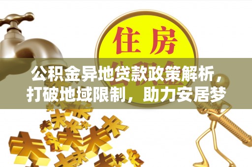 上杭公积金异地贷款政策解析，打破地域限制，助力安居梦想