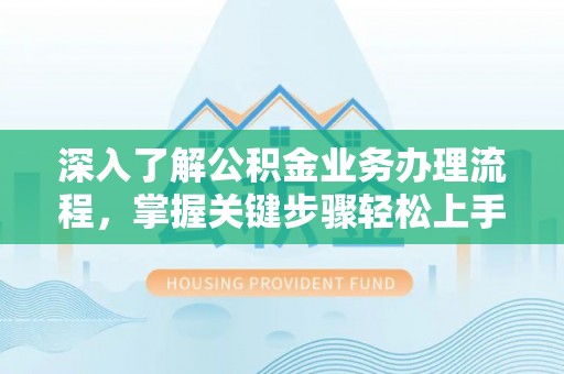 上杭深入了解公积金业务办理流程，掌握关键步骤轻松上手