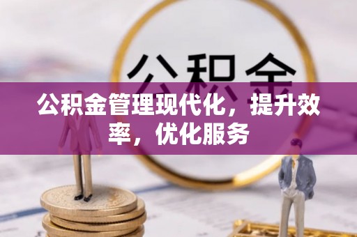 上杭公积金管理现代化，提升效率，优化服务