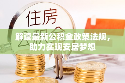 上杭解读最新公积金政策法规，助力实现安居梦想
