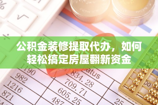 上杭公积金装修提取代办，如何轻松搞定房屋翻新资金