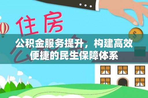 上杭公积金服务提升，构建高效便捷的民生保障体系