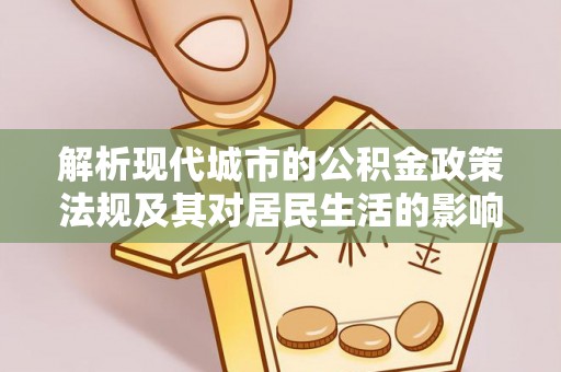 上杭解析现代城市的公积金政策法规及其对居民生活的影响