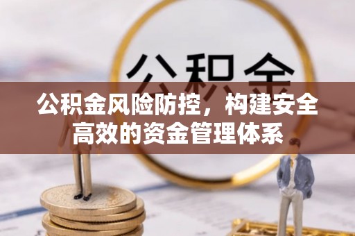 上杭公积金风险防控，构建安全高效的资金管理体系