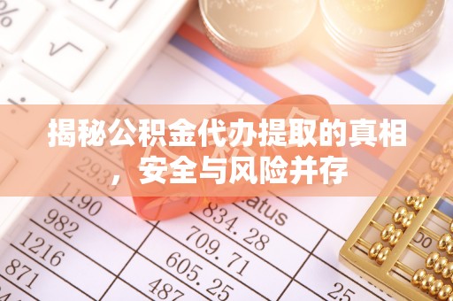上杭揭秘公积金代办提取的真相，安全与风险并存