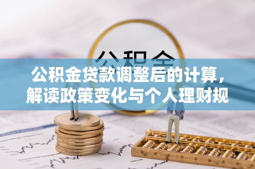 上杭公积金贷款调整后的计算，解读政策变化与个人理财规划