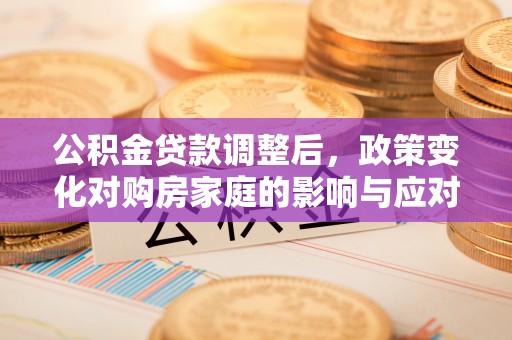 上杭公积金贷款调整后，政策变化对购房家庭的影响与应对策略