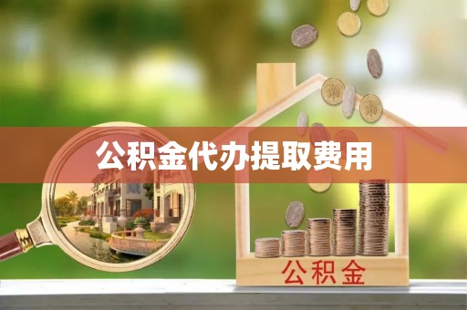 上杭公积金代办提取费用