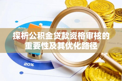 上杭探析公积金贷款资格审核的重要性及其优化路径