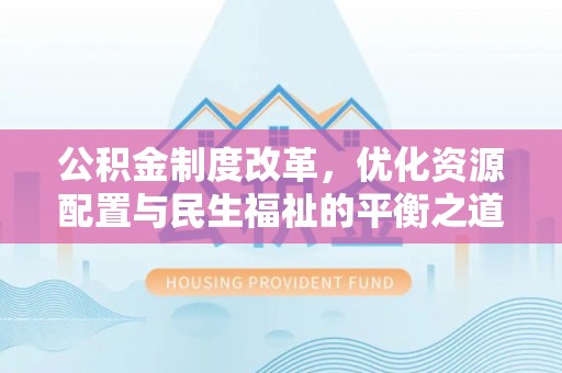 上杭公积金制度改革，优化资源配置与民生福祉的平衡之道