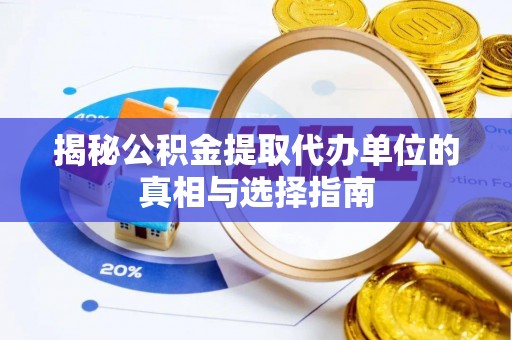 上杭揭秘公积金提取代办单位的真相与选择指南