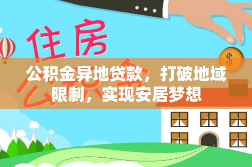 上杭公积金异地贷款，打破地域限制，实现安居梦想