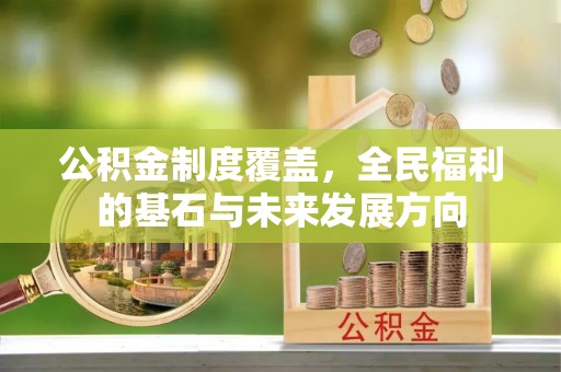 上杭公积金制度覆盖，全民福利的基石与未来发展方向