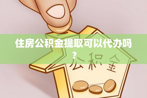 上杭住房公积金提取可以代办吗？