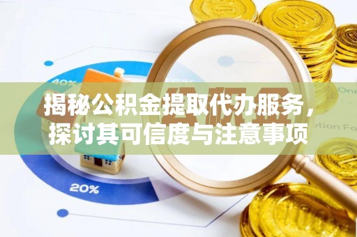 上杭揭秘公积金提取代办服务，探讨其可信度与注意事项