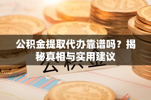 上杭公积金提取代办靠谱吗？揭秘真相与实用建议