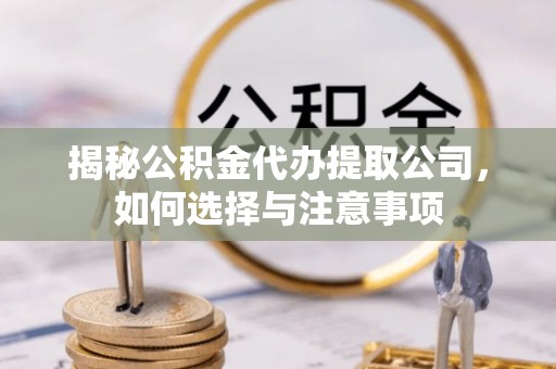 上杭揭秘公积金代办提取公司，如何选择与注意事项