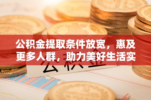 上杭公积金提取条件放宽，惠及更多人群，助力美好生活实现