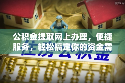 上杭公积金提取网上办理，便捷服务，轻松搞定你的资金需求