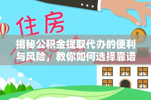 上杭揭秘公积金提取代办的便利与风险，教你如何选择靠谱服务