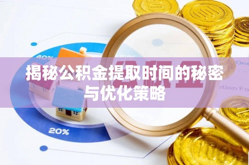 上杭揭秘公积金提取时间的秘密与优化策略