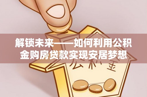 上杭解锁未来——如何利用公积金购房贷款实现安居梦想