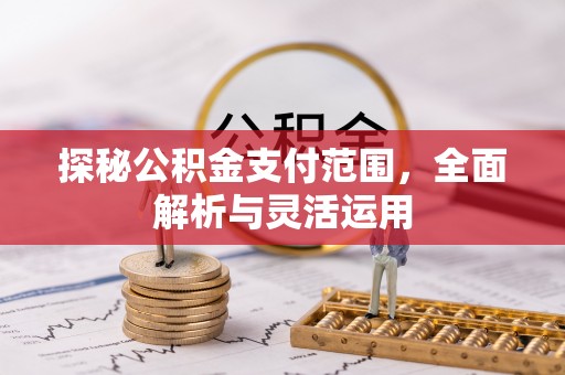 上杭探秘公积金支付范围，全面解析与灵活运用