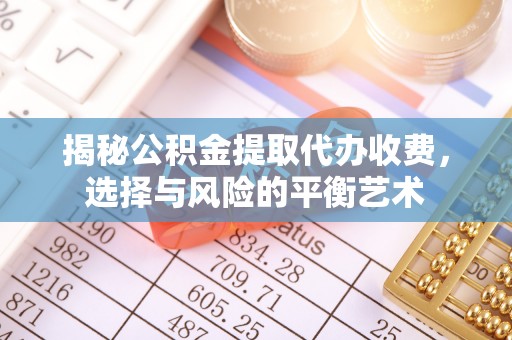 上杭揭秘公积金提取代办收费，选择与风险的平衡艺术