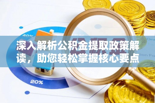 上杭深入解析公积金提取政策解读，助您轻松掌握核心要点