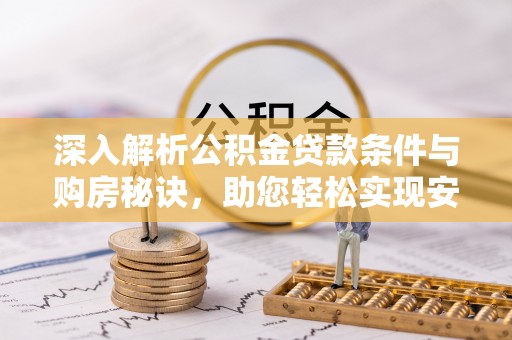 上杭深入解析公积金贷款条件与购房秘诀，助您轻松实现安居梦