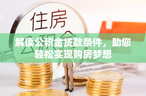 上杭解读公积金贷款条件，助您轻松实现购房梦想