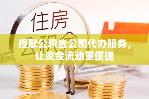 上杭提取公积金公司代办服务，让资金流动更便捷