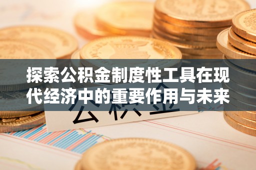 上杭探索公积金制度性工具在现代经济中的重要作用与未来发展趋势