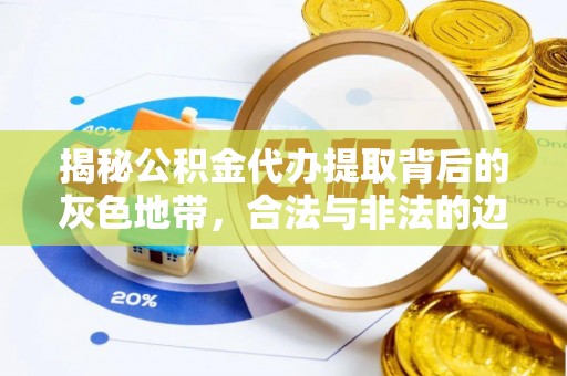 上杭揭秘公积金代办提取背后的灰色地带，合法与非法的边界