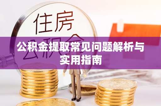 上杭公积金提取常见问题解析与实用指南